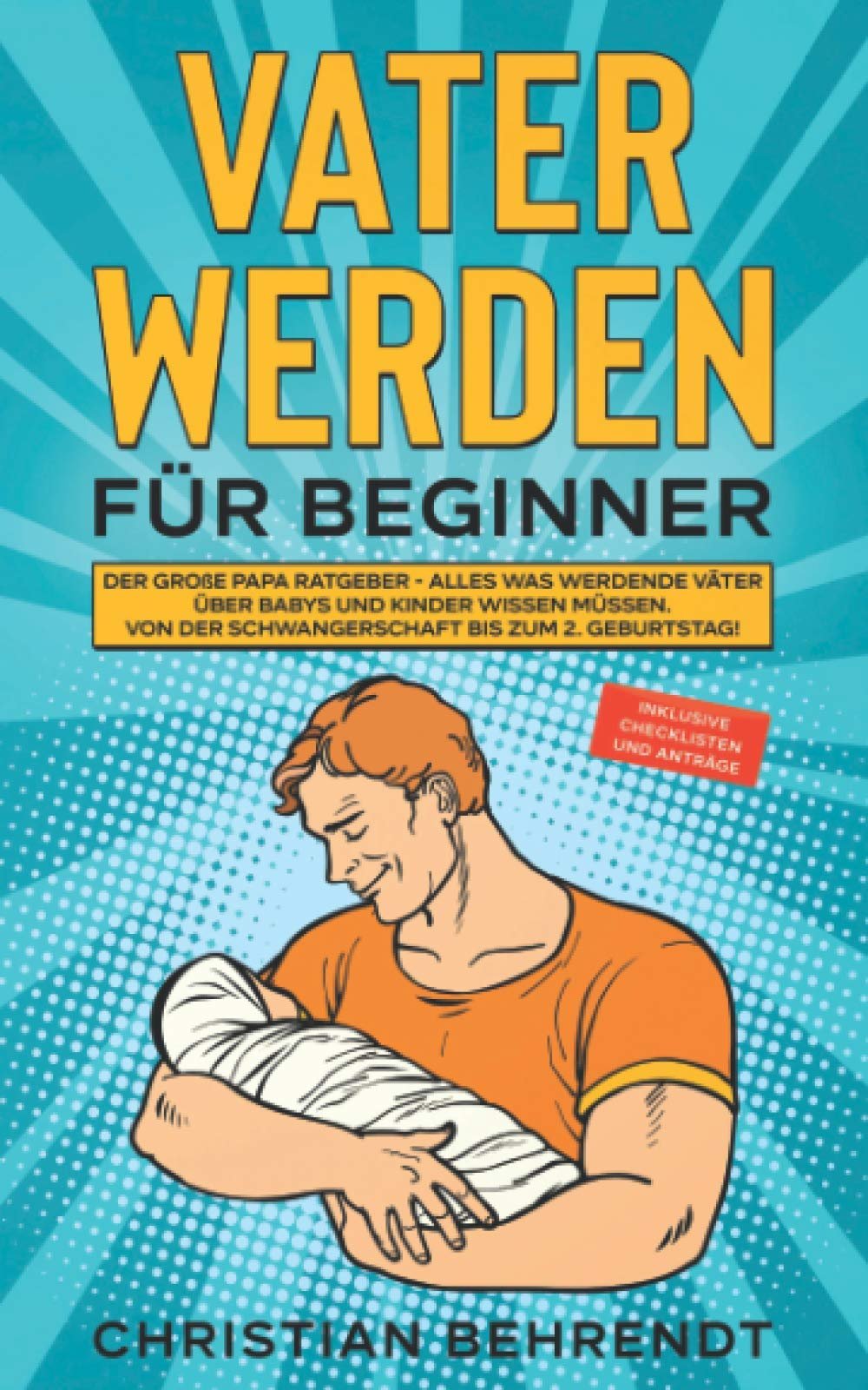 Vater werden für Beginner Der große Papa Ratgeber - Alles was werdende Väter über Babys und Kinder wissen müssen Von der Schwangerschaft bis zum 2. Geburtstag! inklusive Checklisten und Anträge
