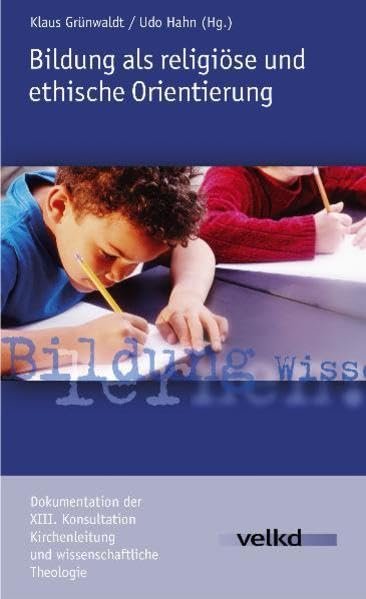 Bildung als religiöse und ethische Orientierung Dokumentation der XIII. Konsultation Kirchenleitung und wissenschaftliche Theologie