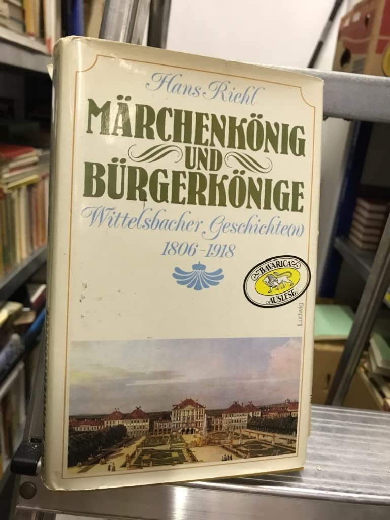 Märchenkönig und Bürgerkönige Wittelsbacher Geschichte(n) 1806 - 1918