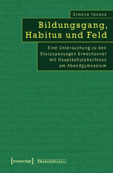 Bildungsgang, Habitus und Feld Eine Untersuchung zu den Statuspassagen Erwachsener mit Hauptschulabschluss am Abendgymnasium