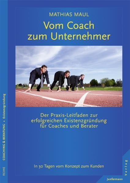 Vom Coach zum Unternehmer Der Praxis-Leitfaden zur erfolgreichen Existenzgründung für Coaches und Berater