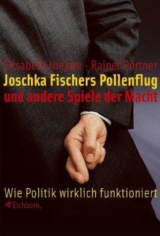 Joschka Fischers Pollenflug und andere Spiele der Macht wie Politik wirklich funktioniert