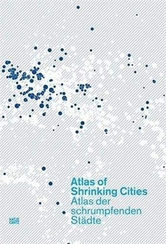 Atlas of shrinking cities = Atlas der schrumpfenden Städte : [eine erste Fassung des Atlas wurde gezeigt in der Ausstellung Schrumpfende Städte - Internationale Untersuchung, KW-Institute for Contemporary Art, Berlin 4. September - 7. November 2004]