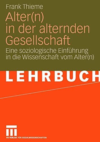 Alter(n) in der alternden Gesellschaft Eine soziologische Einführung in die Wissenschaft vom Alter(n)